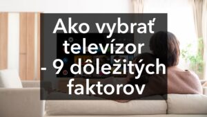 Jak vybrat televizor - 9 důležitých faktorů